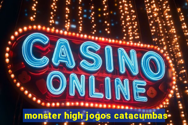 monster high jogos catacumbas