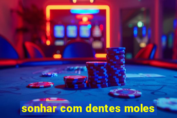 sonhar com dentes moles