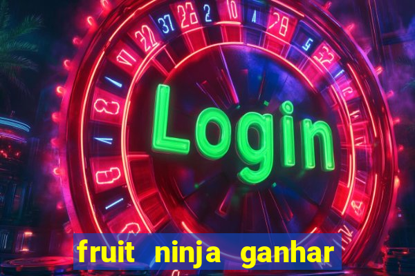 fruit ninja ganhar dinheiro sem depositar