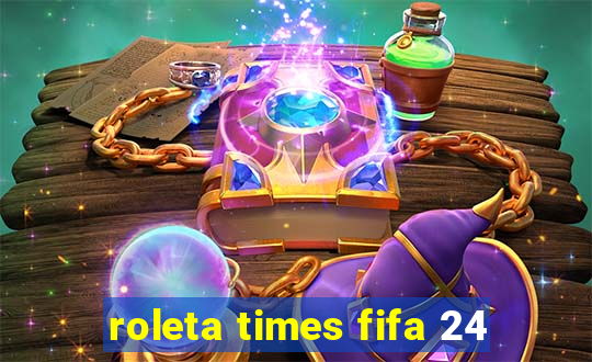 roleta times fifa 24