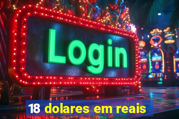 18 dolares em reais