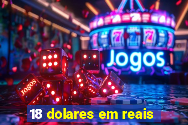 18 dolares em reais