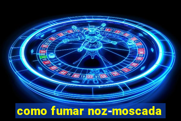 como fumar noz-moscada