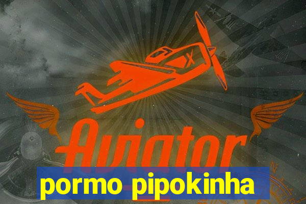 pormo pipokinha