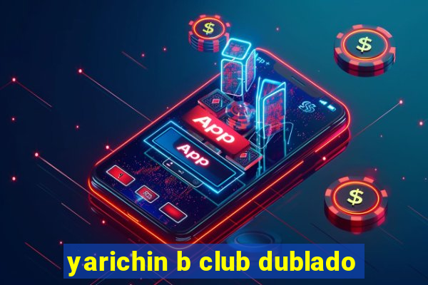 yarichin b club dublado