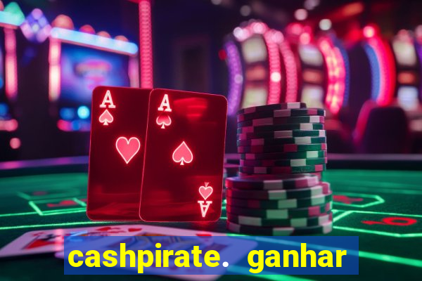 cashpirate. ganhar dinheiro jogando