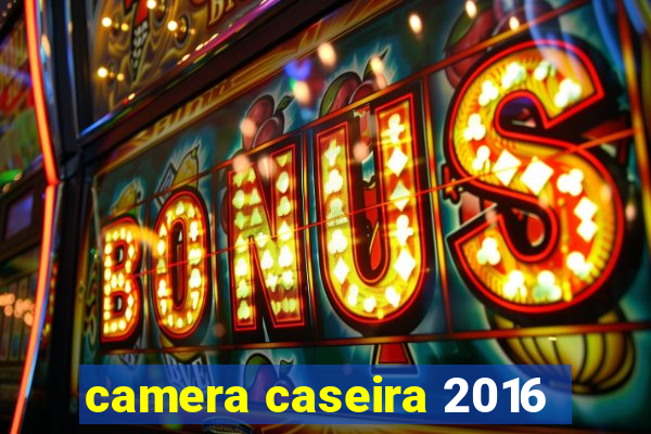 camera caseira 2016