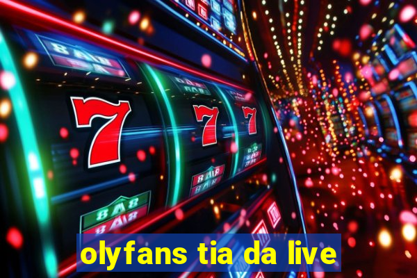 olyfans tia da live