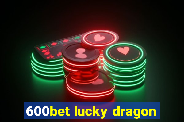 600bet lucky dragon