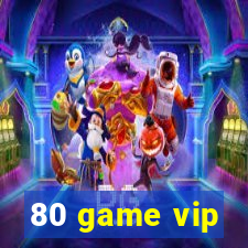 80 game vip