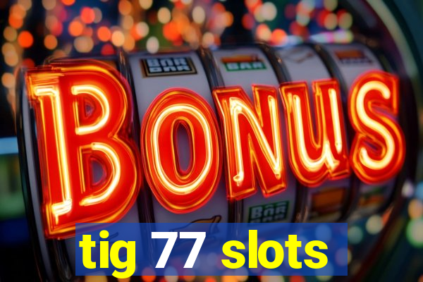 tig 77 slots