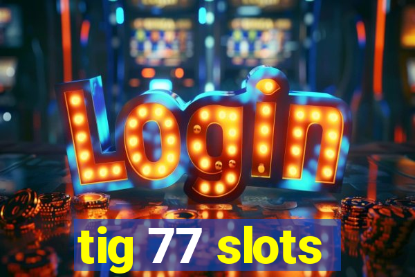 tig 77 slots