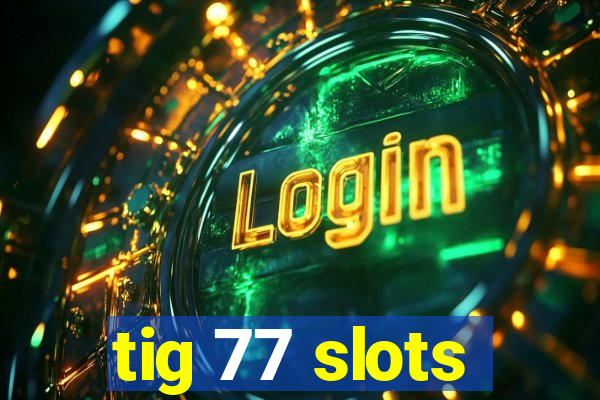 tig 77 slots