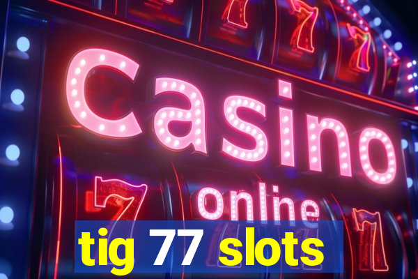 tig 77 slots