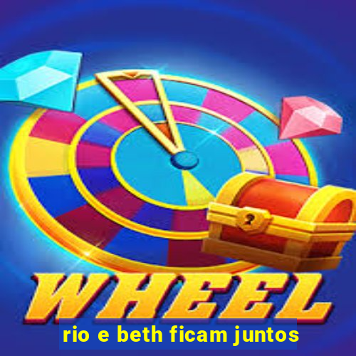 rio e beth ficam juntos