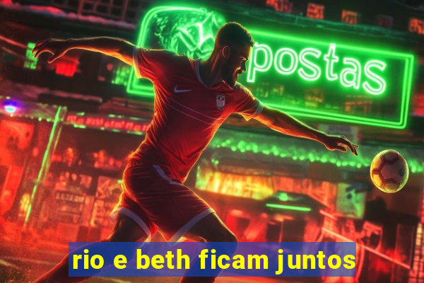 rio e beth ficam juntos