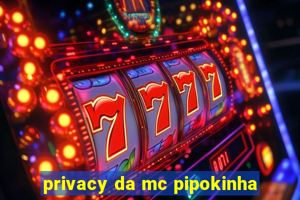 privacy da mc pipokinha