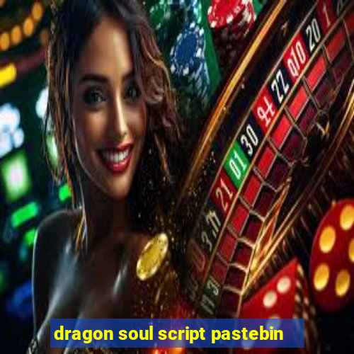 dragon soul script pastebin