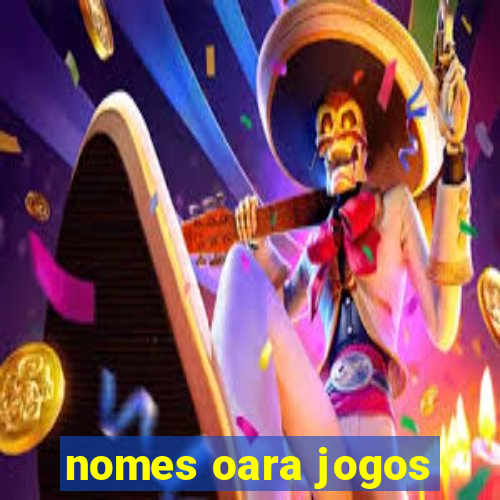 nomes oara jogos