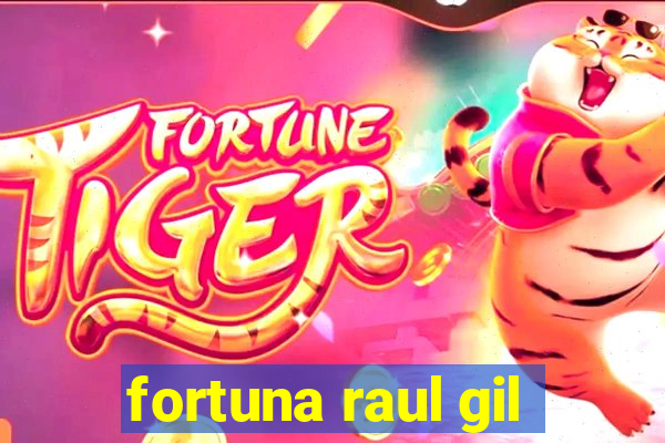 fortuna raul gil