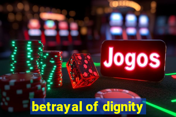 betrayal of dignity