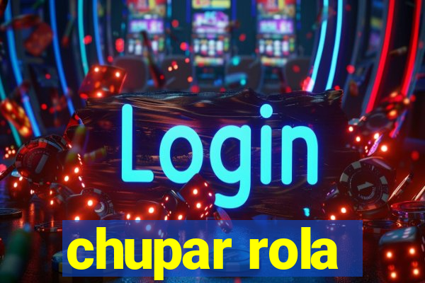 chupar rola