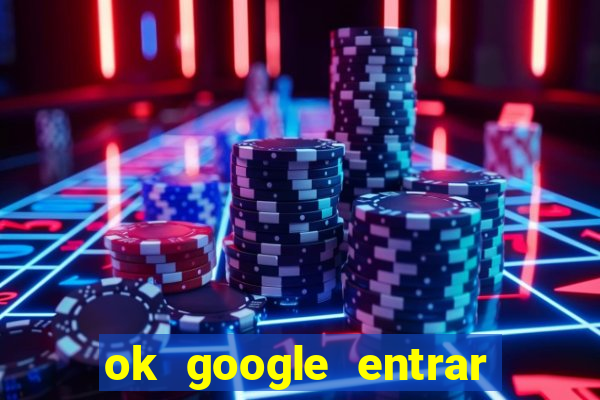 ok google entrar em jogo de c****