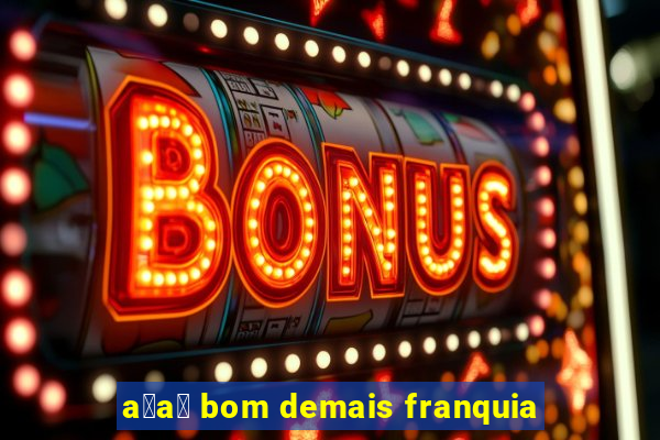 a莽a铆 bom demais franquia