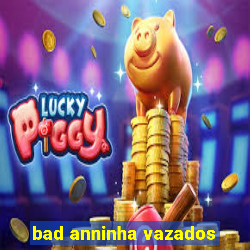 bad anninha vazados