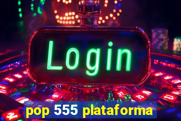 pop 555 plataforma