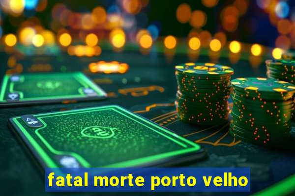 fatal morte porto velho