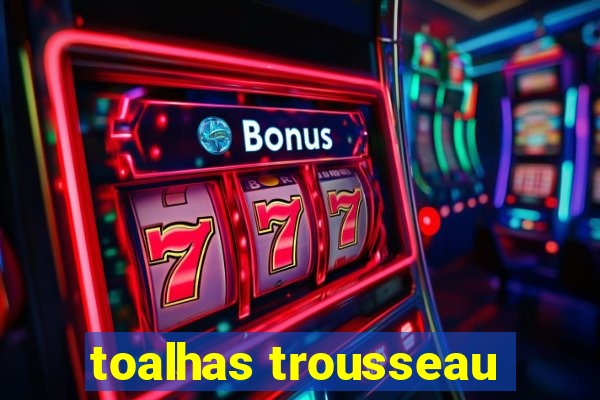 toalhas trousseau