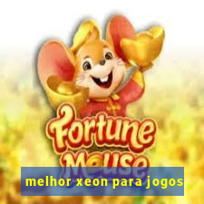 melhor xeon para jogos