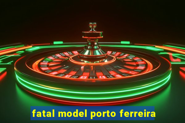 fatal model porto ferreira