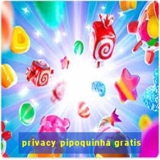 privacy pipoquinha gratis