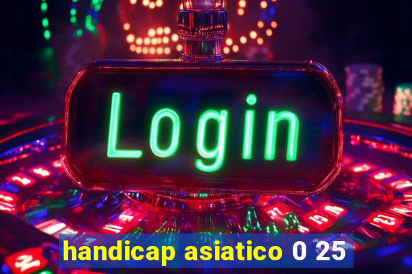 handicap asiatico 0 25