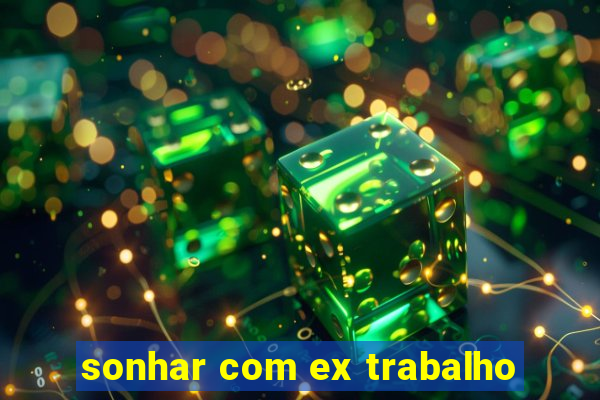 sonhar com ex trabalho