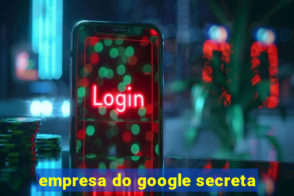 empresa do google secreta