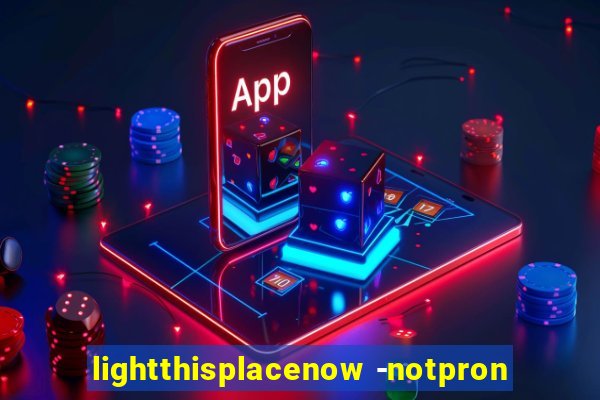 lightthisplacenow -notpron