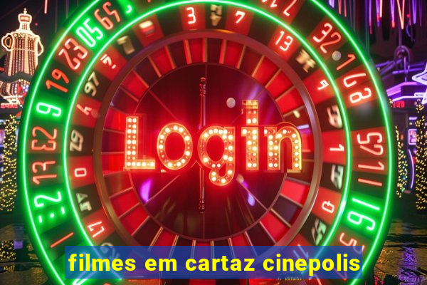 filmes em cartaz cinepolis