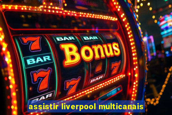 assistir liverpool multicanais