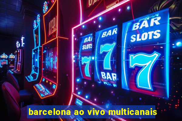 barcelona ao vivo multicanais