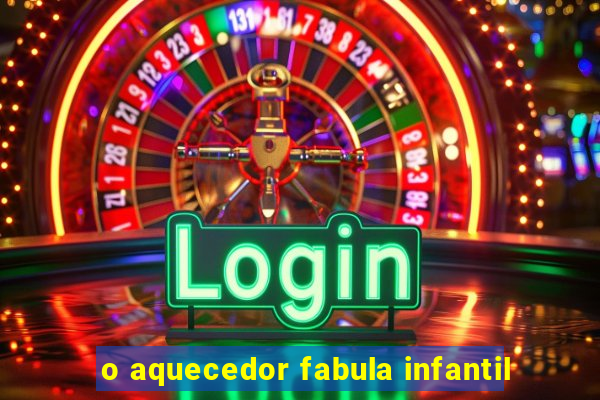 o aquecedor fabula infantil