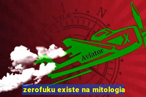 zerofuku existe na mitologia