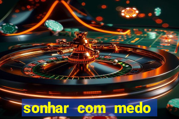 sonhar com medo jogo do bicho