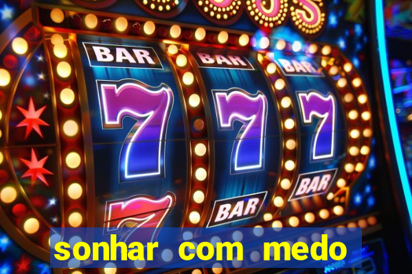 sonhar com medo jogo do bicho