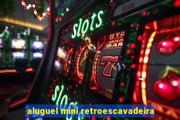 aluguel mini retroescavadeira