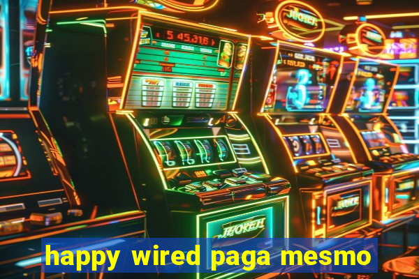 happy wired paga mesmo