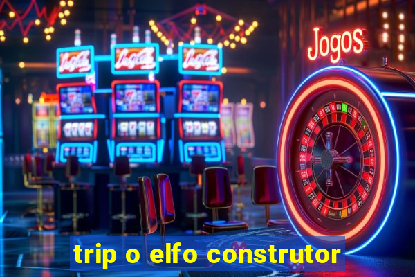 trip o elfo construtor