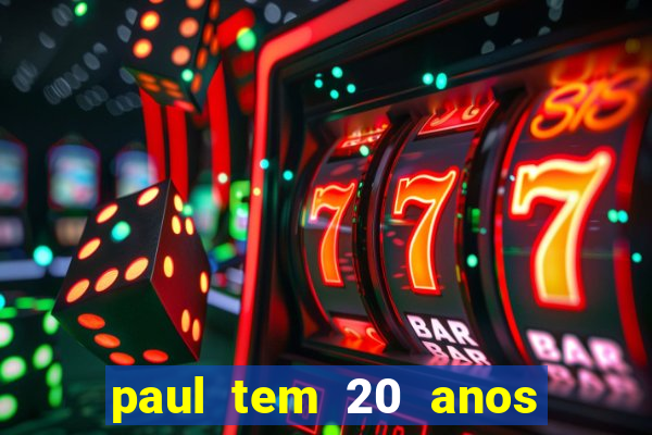 paul tem 20 anos de idade. a idade dele